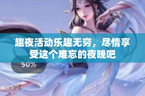 趣夜活动乐趣无穷，尽情享受这个难忘的夜晚吧