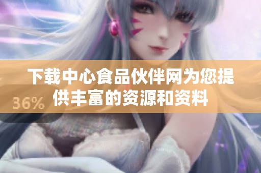 下载中心食品伙伴网为您提供丰富的资源和资料