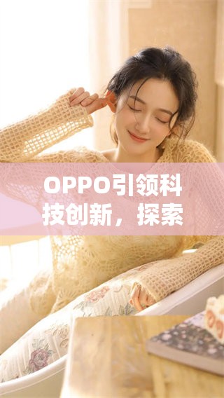 OPPO引领科技创新，探索未来智能手机的新趋势与新机遇