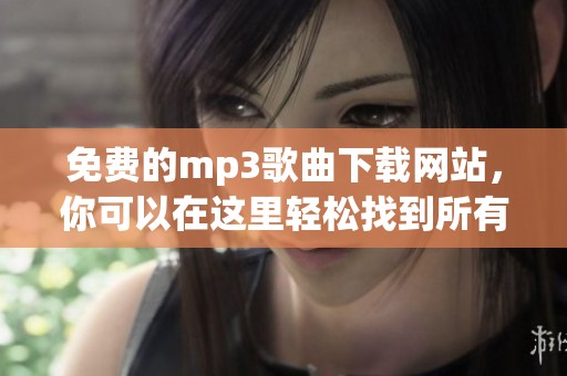 免费的mp3歌曲下载网站，你可以在这里轻松找到所有喜欢的音乐资源