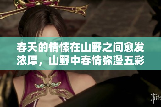 春天的情愫在山野之间愈发浓厚，山野中春情弥漫五彩缤纷的气息