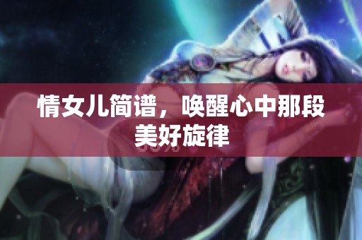 情女儿简谱，唤醒心中那段美好旋律