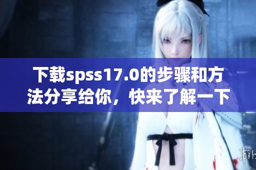 下载spss17.0的步骤和方法分享给你，快来了解一下怎么下载安装吧
