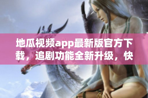 地瓜视频app最新版官方下载，追剧功能全新升级，快来体验！