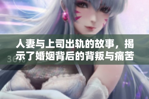 人妻与上司出轨的故事，揭示了婚姻背后的背叛与痛苦