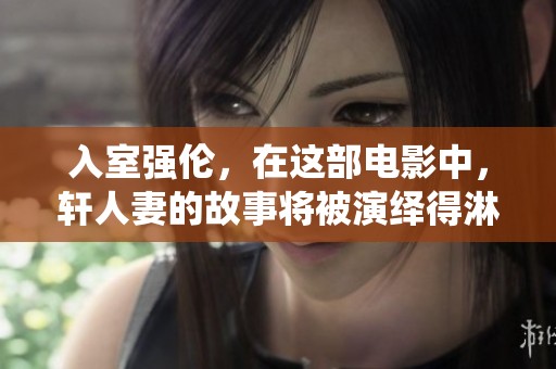 入室强伦，在这部电影中，轩人妻的故事将被演绎得淋漓尽致。