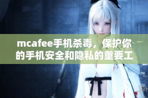 mcafee手机杀毒，保护你的手机安全和隐私的重要工具