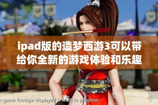 ipad版的造梦西游3可以带给你全新的游戏体验和乐趣