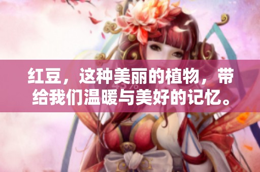 红豆，这种美丽的植物，带给我们温暖与美好的记忆。