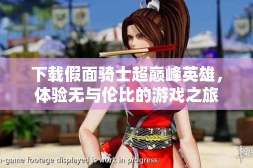 下载假面骑士超巅峰英雄，体验无与伦比的游戏之旅