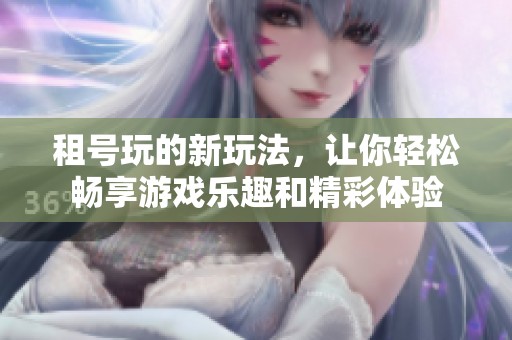 租号玩的新玩法，让你轻松畅享游戏乐趣和精彩体验