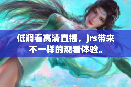 低调看高清直播，jrs带来不一样的观看体验。