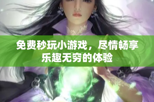 免费秒玩小游戏，尽情畅享乐趣无穷的体验