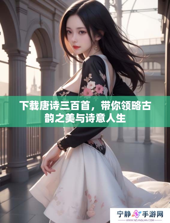 下载唐诗三百首，带你领略古韵之美与诗意人生