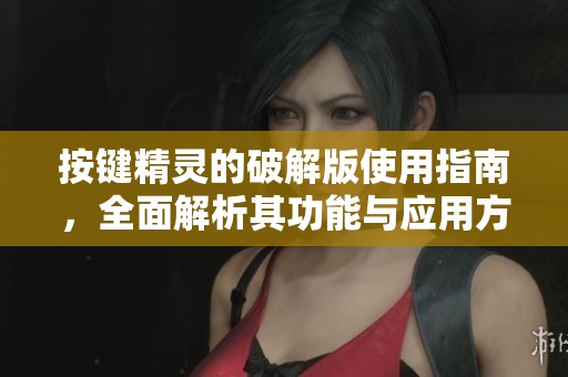 按键精灵的破解版使用指南，全面解析其功能与应用方略