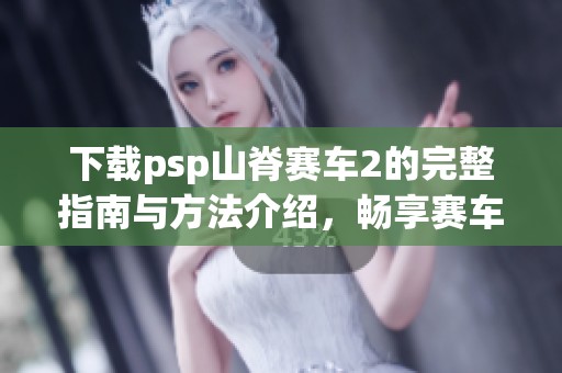 下载psp山脊赛车2的完整指南与方法介绍，畅享赛车游戏乐趣