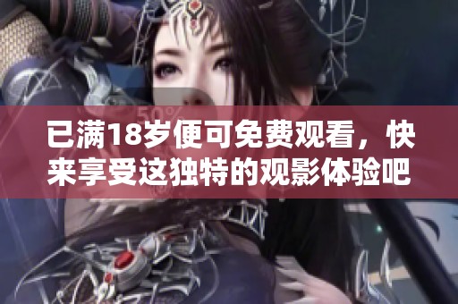已满18岁便可免费观看，快来享受这独特的观影体验吧！