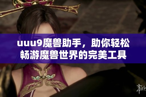 uuu9魔兽助手，助你轻松畅游魔兽世界的完美工具
