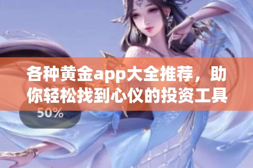 各种黄金app大全推荐，助你轻松找到心仪的投资工具