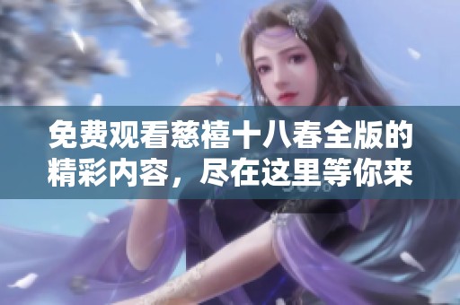免费观看慈禧十八春全版的精彩内容，尽在这里等你来欣赏！