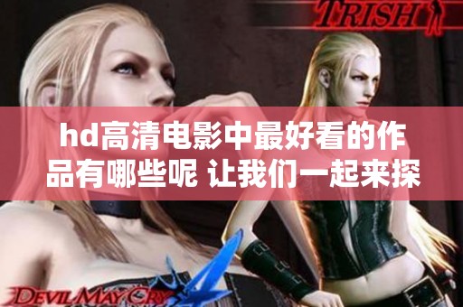 hd高清电影中最好看的作品有哪些呢 让我们一起来探索这些精彩影片吧