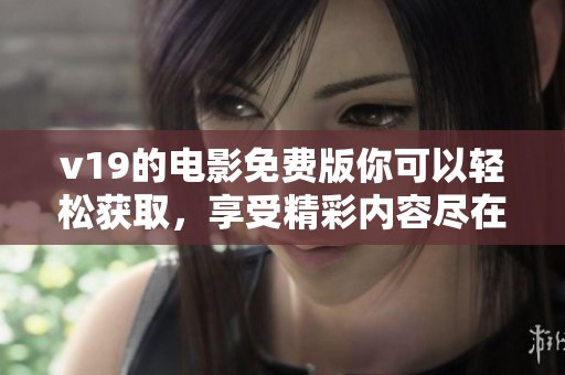 v19的电影免费版你可以轻松获取，享受精彩内容尽在其中