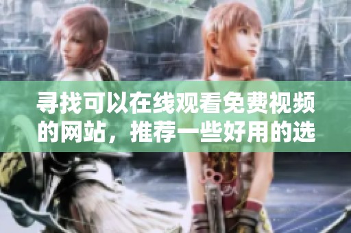 寻找可以在线观看免费视频的网站，推荐一些好用的选择给大家
