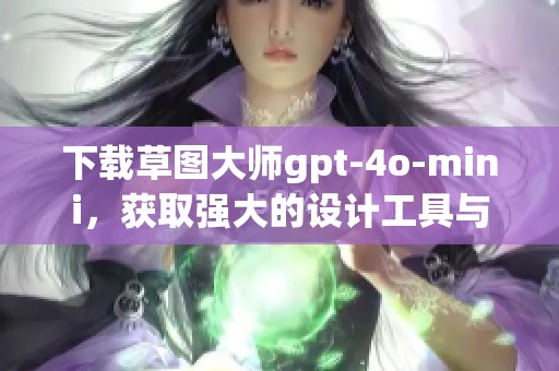 下载草图大师gpt-4o-mini，获取强大的设计工具与创作灵感