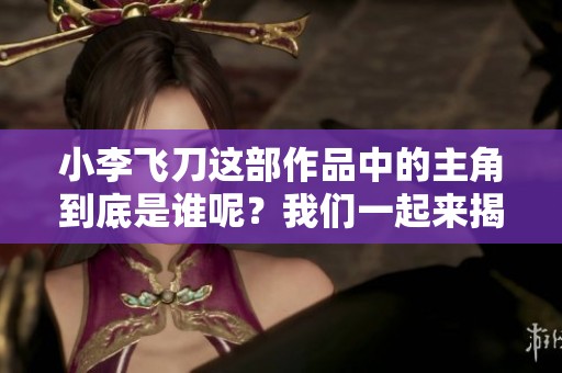 小李飞刀这部作品中的主角到底是谁呢？我们一起来揭晓答案吧！