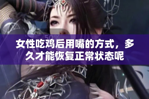 女性吃鸡后用嘴的方式，多久才能恢复正常状态呢