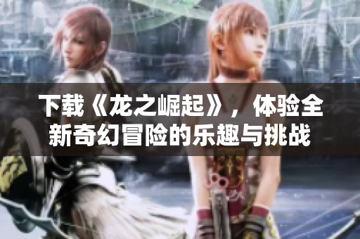 下载《龙之崛起》，体验全新奇幻冒险的乐趣与挑战