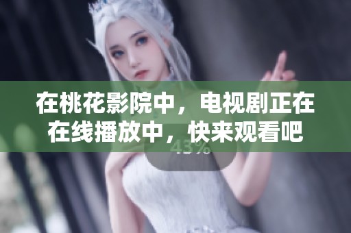 在桃花影院中，电视剧正在在线播放中，快来观看吧