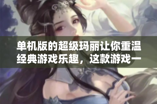 单机版的超级玛丽让你重温经典游戏乐趣，这款游戏一定会让你沉浸其中