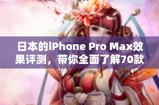 日本的iPhone Pro Max效果评测，带你全面了解70款新功能