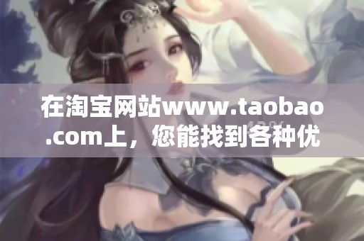 在淘宝网站www.taobao.com上，您能找到各种优质商品与购物乐趣。