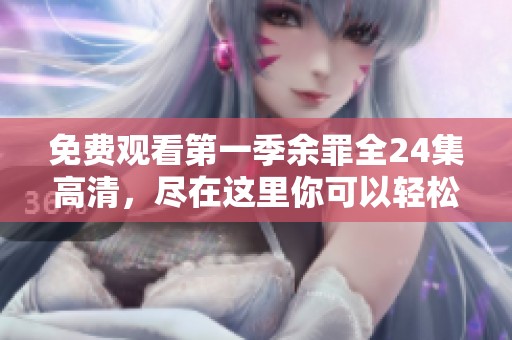 免费观看第一季余罪全24集高清，尽在这里你可以轻松观看