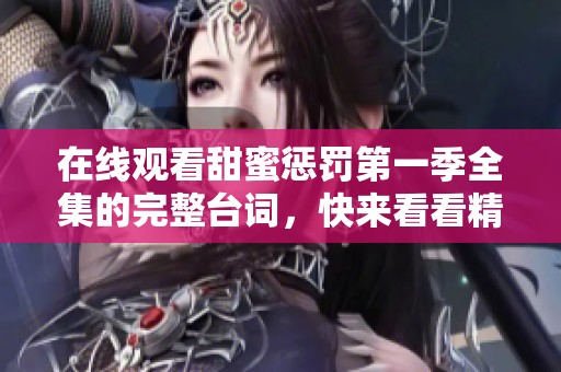 在线观看甜蜜惩罚第一季全集的完整台词，快来看看精彩内容吧