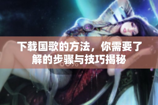 下载国歌的方法，你需要了解的步骤与技巧揭秘