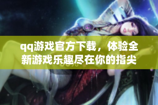 qq游戏官方下载，体验全新游戏乐趣尽在你的指尖