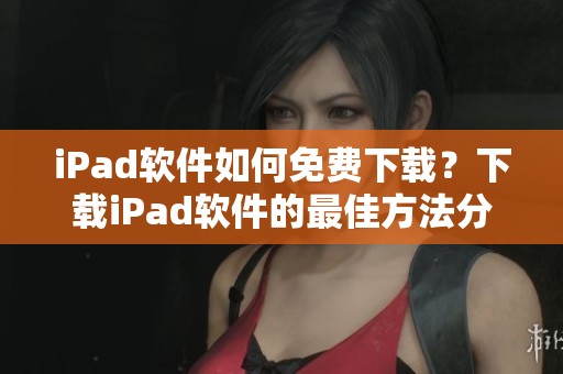 iPad软件如何免费下载？下载iPad软件的最佳方法分享给你
