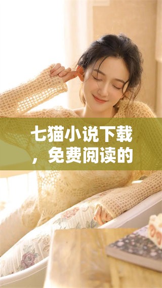 七猫小说下载，免费阅读的惊喜就在这里，尽情享受精彩故事！