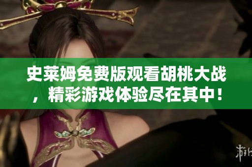 史莱姆免费版观看胡桃大战，精彩游戏体验尽在其中！