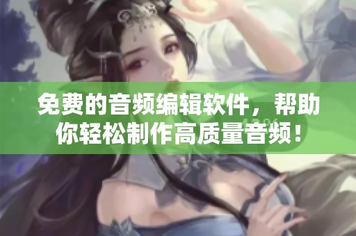 免费的音频编辑软件，帮助你轻松制作高质量音频！