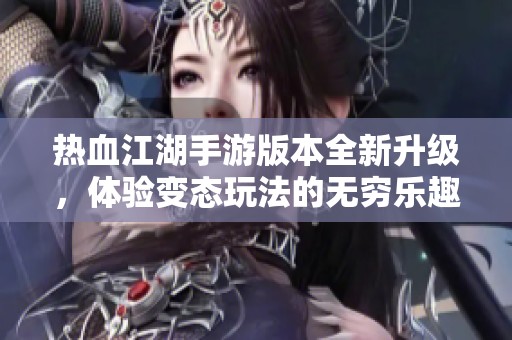 热血江湖手游版本全新升级，体验变态玩法的无穷乐趣