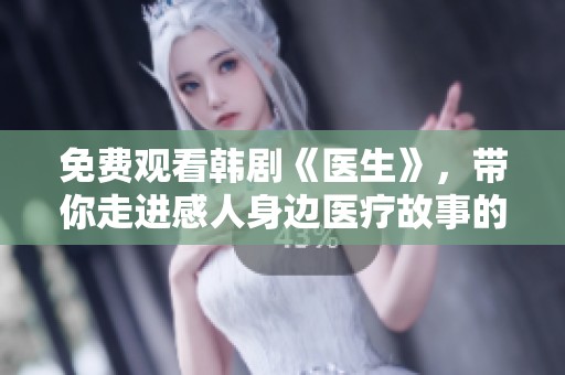 免费观看韩剧《医生》，带你走进感人身边医疗故事的世界