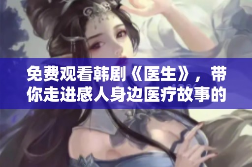 免费观看韩剧《医生》，带你走进感人身边医疗故事的世界