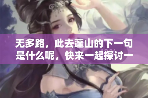 无多路，此去蓬山的下一句是什么呢，快来一起探讨一下吧