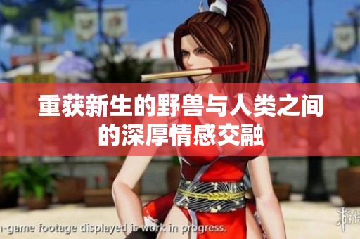 重获新生的野兽与人类之间的深厚情感交融