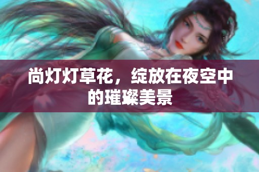 尚灯灯草花，绽放在夜空中的璀璨美景