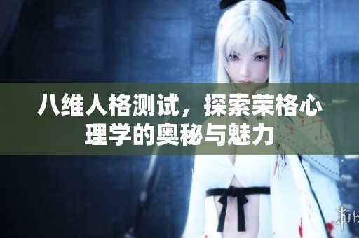 八维人格测试，探索荣格心理学的奥秘与魅力